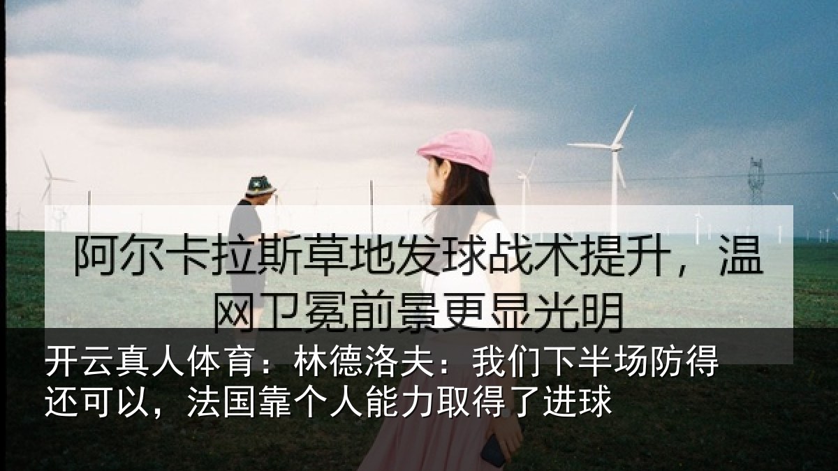 开云真人体育:林德相关情况得还相关情况力取得了进球