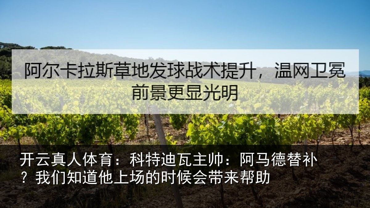 开云真人体育:科特迪瓦主帅:阿马德替补?我们知道他上场的时候会带来帮助