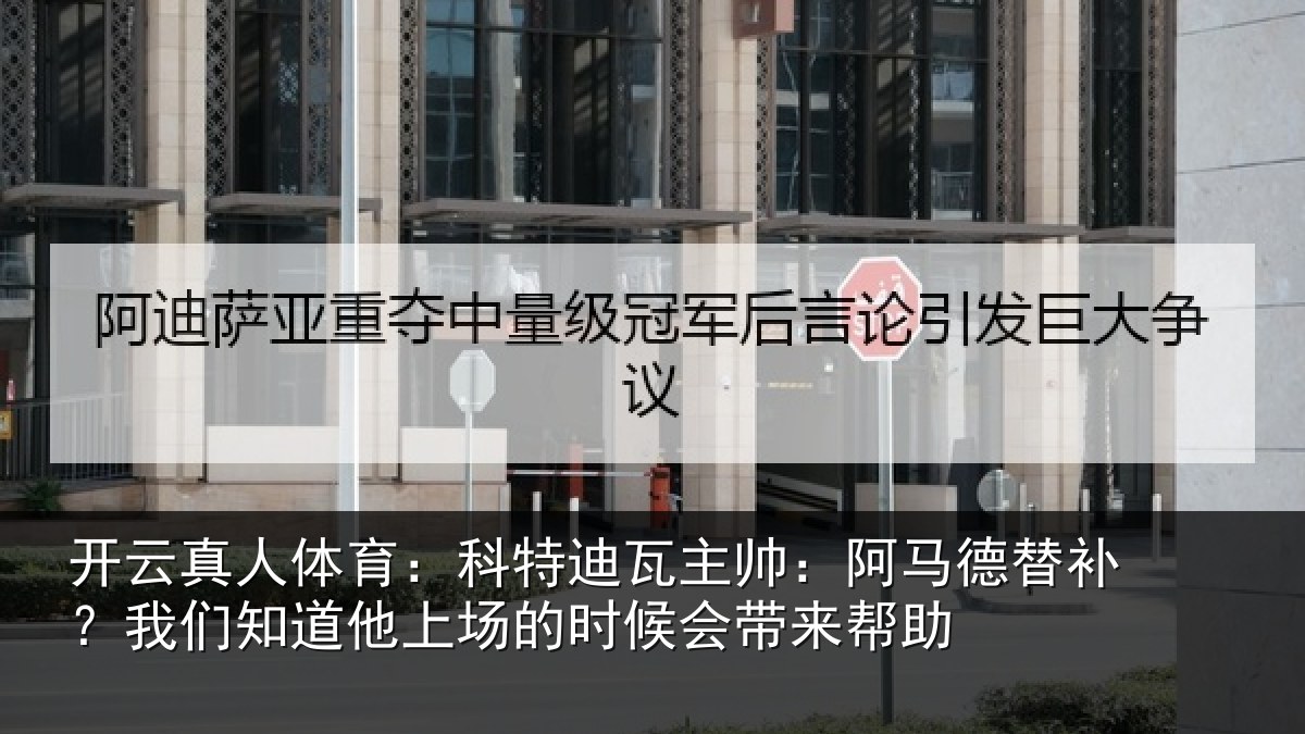 开云真人体育：科特迪瓦主帅：阿马德替补？我们知道他上场的时候会带来帮助