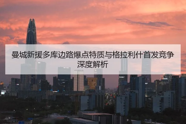 曼城新援多库边路爆点特质与格拉利什首发竞争深度解析