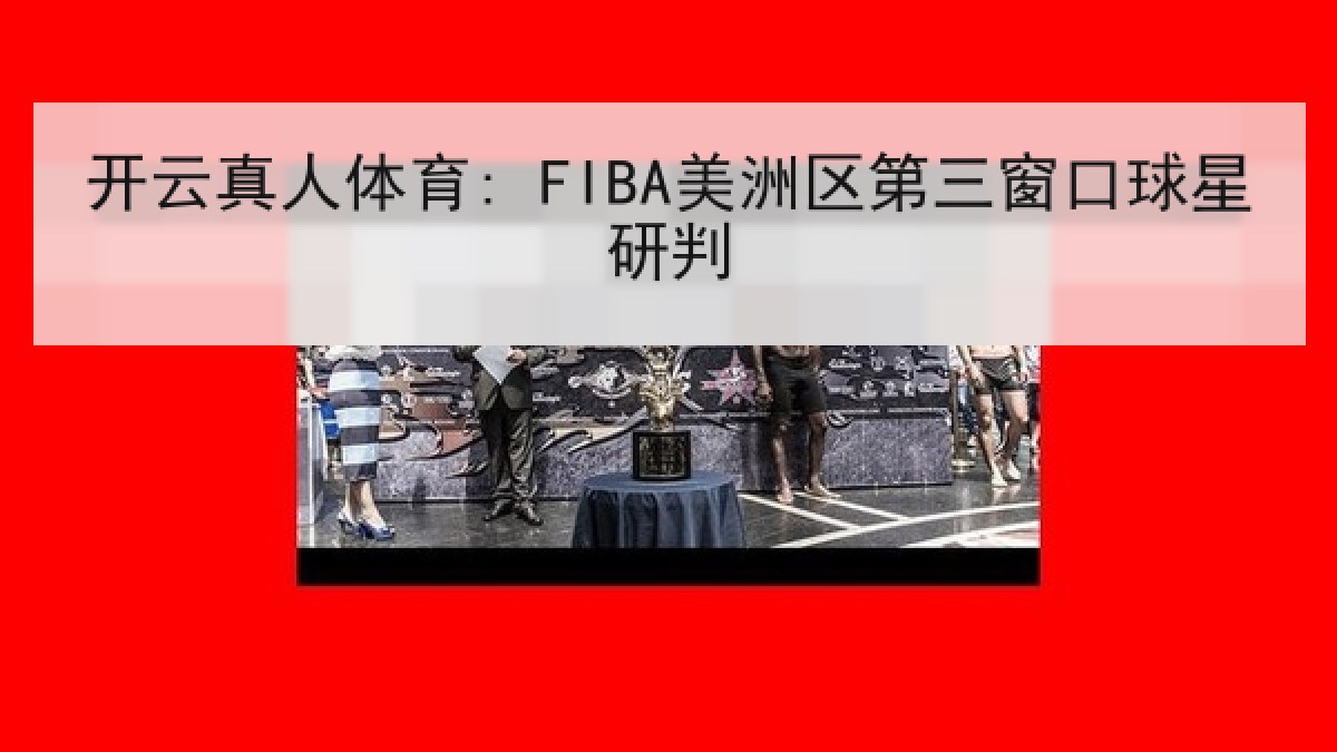 开云真人体育: FIBA美洲区第三窗口球星研判