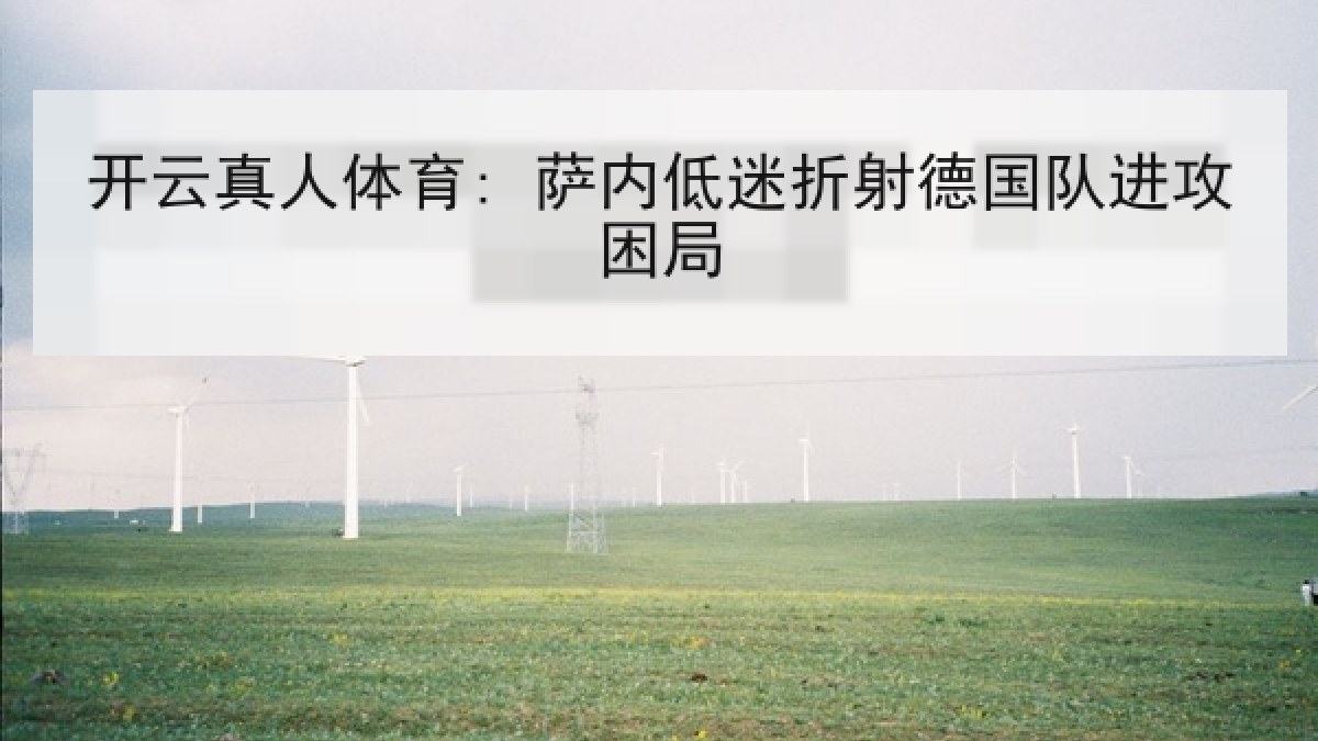 开云真人体育: 萨内低迷折射德国队进攻困局 开云真人体育: 萨内低迷折射德国队进攻困局