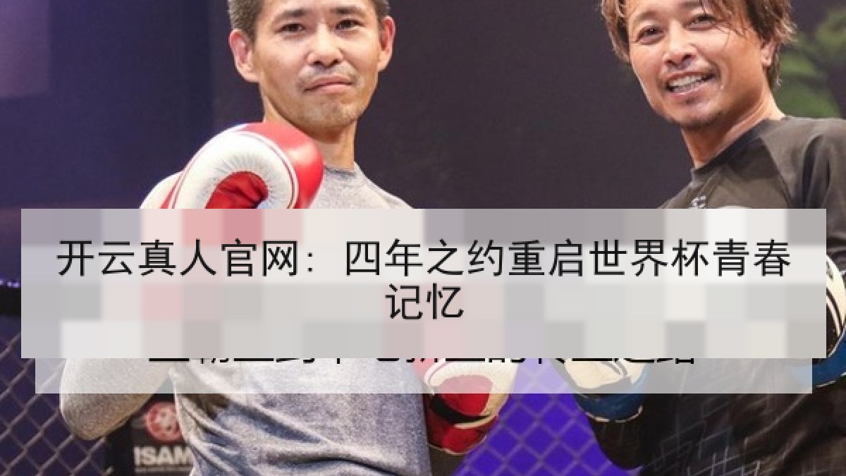 开云真人官网: 四年之约重启世界杯青春记忆 开云真人官网: 四年之约重启世界杯青春记忆