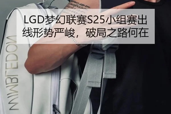 LGD梦幻联赛S25小组赛出线形势严峻，破局之路何在