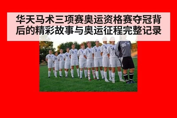 华天马术三项赛奥运资格赛夺冠背后的精彩故事与奥运征程完整记录