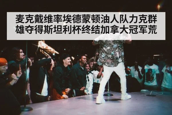 麦克戴维率埃德蒙顿油人队力克群雄夺得斯坦利杯终结加拿大冠军荒