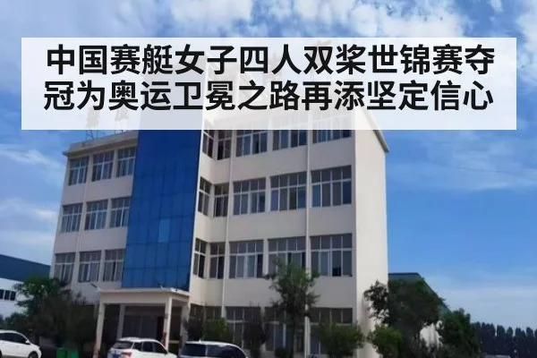 中国赛艇女子四人双桨世锦赛夺冠为奥运卫冕之路再添坚定信心